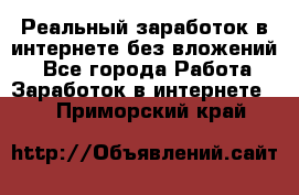 Реальный заработок в интернете без вложений! - Все города Работа » Заработок в интернете   . Приморский край